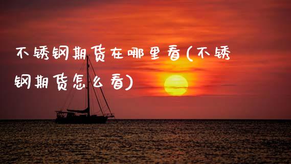 不锈钢期货在哪里看(不锈钢期货怎么看)_https://www.zztgc.com_黄金期货_第1张
