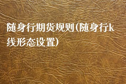 随身行期货规则(随身行k线形态设置)_https://www.zztgc.com_期货开户_第1张