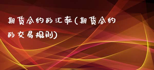 期货合约的汇率(期货合约的交易规则)_https://www.zztgc.com_期货直播_第1张