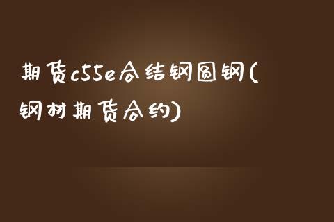 期货c55e合结钢圆钢(钢材期货合约)_https://www.zztgc.com_期货行情_第1张