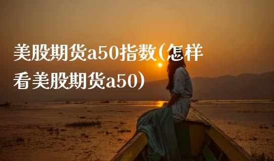 美股期货a50指数(怎样看美股期货a50)_https://www.zztgc.com_期货直播_第1张