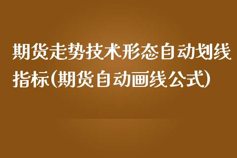 期货走势技术形态自动划线指标(期货自动画线公式)_https://www.zztgc.com_期货入门_第1张