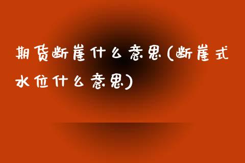 期货断崖什么意思(断崖式水位什么意思)_https://www.zztgc.com_期货入门_第1张