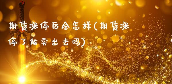 期货涨停后会怎样(期货涨停了能卖出去吗)_https://www.zztgc.com_期货直播_第1张