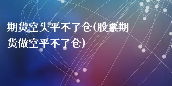 期货空头平不了仓(股票期货做空平不了仓)_https://www.zztgc.com_期货入门_第1张