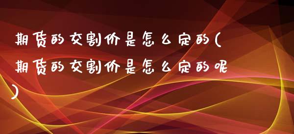 期货的交割价是怎么定的(期货的交割价是怎么定的呢)_期货行情_第1张_珍投期货网 期货的交割价是怎么定的(期货的交割价是怎么定的呢)_https://www.zztgc.com_期货行情_第1张
