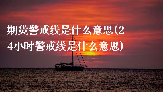 期货警戒线是什么意思(24小时警戒线是什么意思)_https://www.zztgc.com_黄金期货_第1张