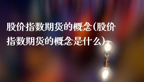 股价指数期货的概念(股价指数期货的概念是什么)_https://www.zztgc.com_期货直播_第1张