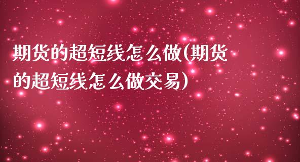 期货的超短线怎么做(期货的超短线怎么做交易)_https://www.zztgc.com_黄金期货_第1张