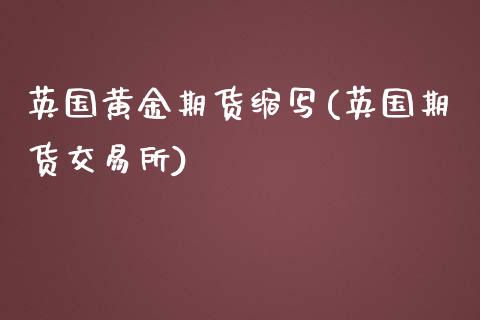 英国黄金期货缩写(英国期货交易所)_https://www.zztgc.com_期货入门_第1张