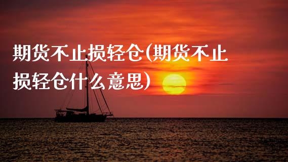 期货不止损轻仓(期货不止损轻仓什么意思)_期货直播_第1张_珍投期货网 期货不止损轻仓(期货不止损轻仓什么意思)_https://www.zztgc.com_期货直播_第1张