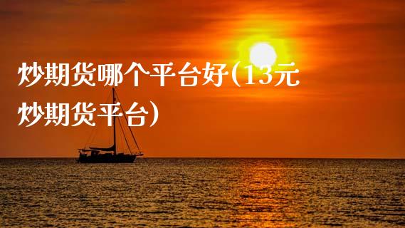 炒期货哪个平台好(13元炒期货平台)_https://www.zztgc.com_黄金期货_第1张