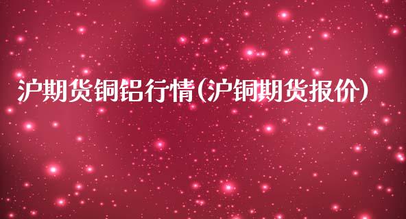 沪期货铜铝行情(沪铜期货报价)_https://www.zztgc.com_期货入门_第1张
