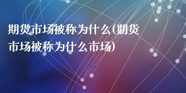 期货市场被称为什么(期货市场被称为什么市场)_https://www.zztgc.com_期货入门_第1张