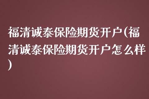 福清诚泰保险期货开户(福清诚泰保险期货开户怎么样)_https://www.zztgc.com_黄金期货_第1张