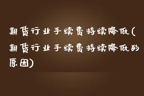 期货行业手续费持续降低(期货行业手续费持续降低的原因)_https://www.zztgc.com_原油期货_第1张