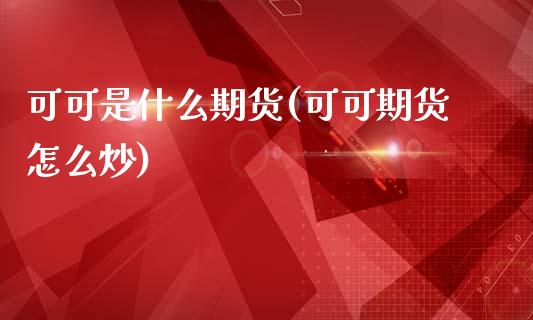 可可是什么期货(可可期货怎么炒)_https://www.zztgc.com_黄金期货_第1张