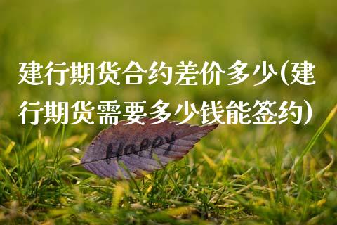 建行期货合约差价多少(建行期货需要多少钱能签约)_https://www.zztgc.com_黄金期货_第1张