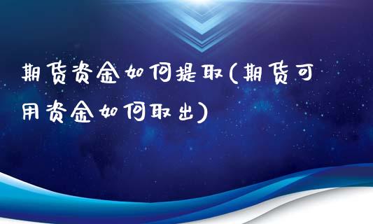 期货资金如何提取(期货可用资金如何取出)_https://www.zztgc.com_期货行情_第1张
