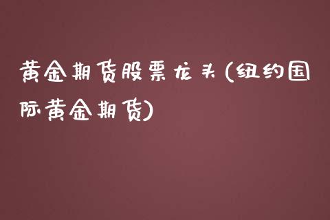 黄金期货股票龙头(纽约国际黄金期货)_https://www.zztgc.com_期货行情_第1张