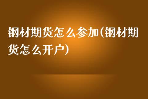 钢材期货怎么参加(钢材期货怎么开户)_https://www.zztgc.com_期货行情_第1张