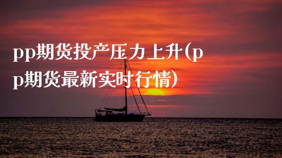 pp期货投产压力上升(pp期货最新实时行情)_https://www.zztgc.com_期货入门_第1张