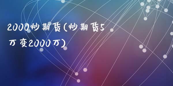 2000炒期货(炒期货5万变2000万)_https://www.zztgc.com_期货入门_第1张