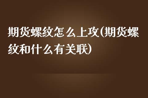 期货螺纹怎么上攻(期货螺纹和什么有关联)_https://www.zztgc.com_期货入门_第1张