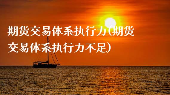 期货交易体系执行力(期货交易体系执行力不足)_https://www.zztgc.com_期货直播_第1张