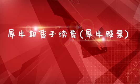 犀牛期货手续费(犀牛股票)_https://www.zztgc.com_期货直播_第1张