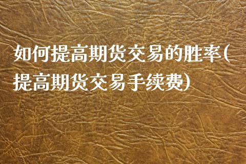 如何提高期货交易的胜率(提高期货交易手续费)_https://www.zztgc.com_黄金期货_第1张