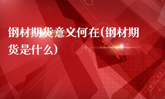 钢材期货意义何在(钢材期货是什么)_https://www.zztgc.com_期货行情_第1张