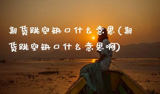 期货跳空缺口什么意思(期货跳空缺口什么意思啊)_https://www.zztgc.com_期货直播_第1张
