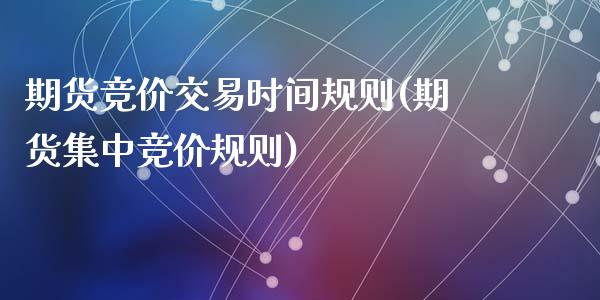 期货竞价交易时间规则(期货集中竞价规则)_https://www.zztgc.com_黄金期货_第1张