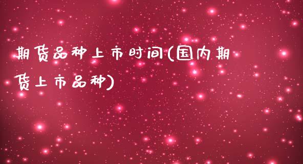 期货品种上市时间(国内期货上市品种)_https://www.zztgc.com_期货行情_第1张