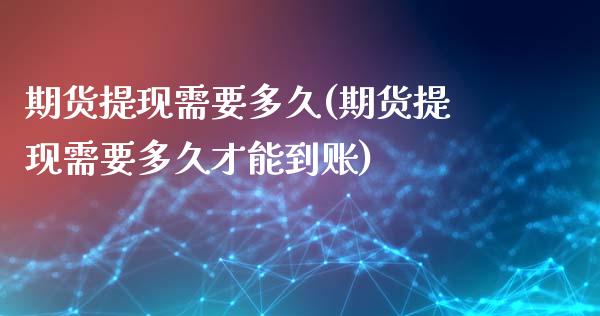 期货提现需要多久(期货提现需要多久才能到账)_https://www.zztgc.com_期货直播_第1张