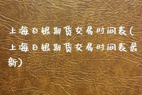 上海白银期货交易时间表(上海白银期货交易时间表最新)_https://www.zztgc.com_原油期货_第1张