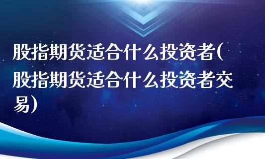 股指期货适合什么投资者(股指期货适合什么投资者交易)_https://www.zztgc.com_期货行情_第1张