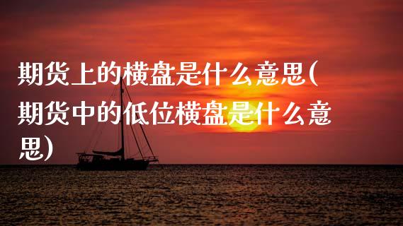期货上的横盘是什么意思(期货中的低位横盘是什么意思)_https://www.zztgc.com_期货入门_第1张