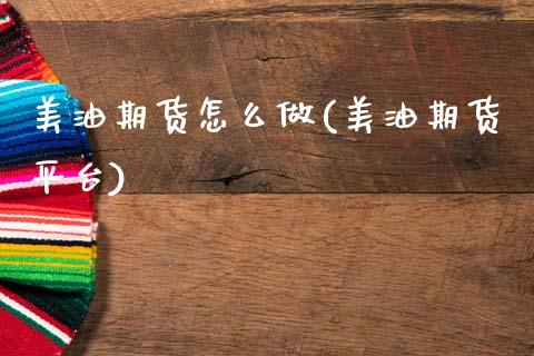 美油期货怎么做(美油期货平台)_https://www.zztgc.com_黄金期货_第1张