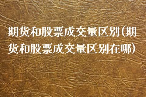 期货和股票成交量区別(期货和股票成交量区别在哪)_https://www.zztgc.com_期货开户_第1张