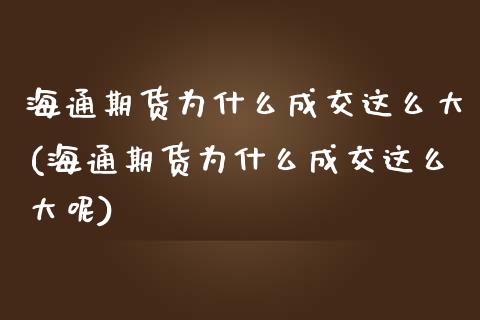海通期货为什么成交这么大(海通期货为什么成交这么大呢)_https://www.zztgc.com_黄金期货_第1张