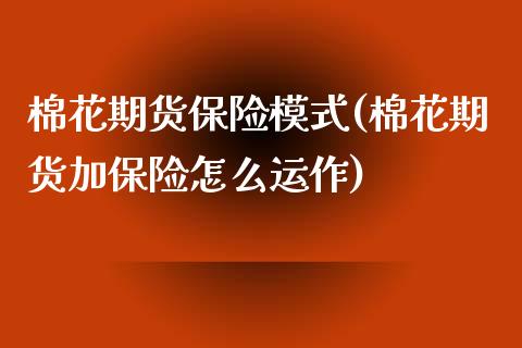 棉花期货保险模式(棉花期货加保险怎么运作)_https://www.zztgc.com_原油期货_第1张