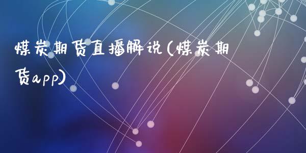 煤炭期货直播解说(煤炭期货app)_https://www.zztgc.com_期货入门_第1张