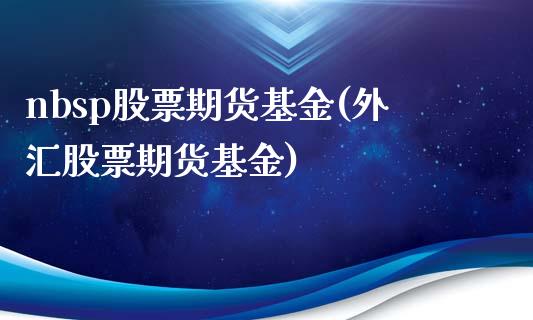 nbsp股票期货基金(外汇股票期货基金)_https://www.zztgc.com_期货直播_第1张