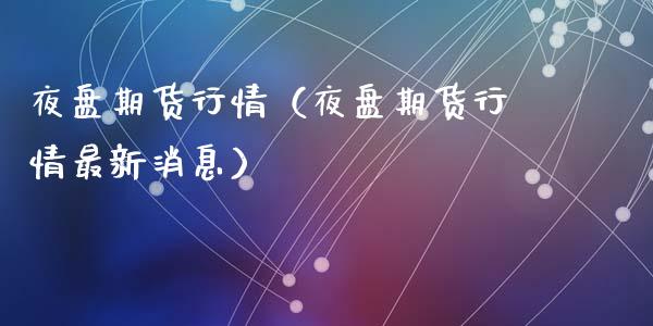 夜盘期货行情（夜盘期货行情最新消息）_https://www.zztgc.com_期货入门_第1张