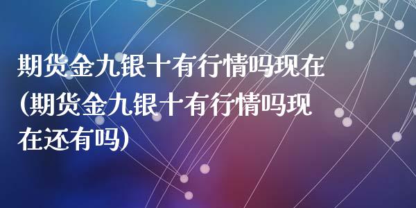 期货金九银十有行情吗现在(期货金九银十有行情吗现在还有吗)_https://www.zztgc.com_原油期货_第1张