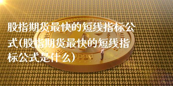 股指期货最快的短线指标公式(股指期货最快的短线指标公式是什么)_https://www.zztgc.com_黄金期货_第1张