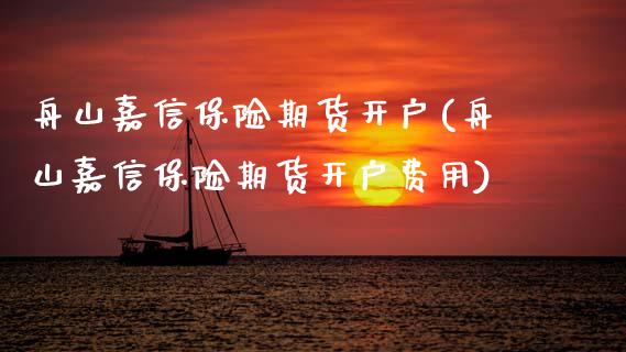舟山嘉信保险期货开户(舟山嘉信保险期货开户费用)_https://www.zztgc.com_黄金期货_第1张