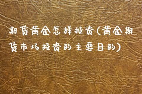 期货黄金怎样投资(黄金期货市场投资的主要目的)_https://www.zztgc.com_期货直播_第1张